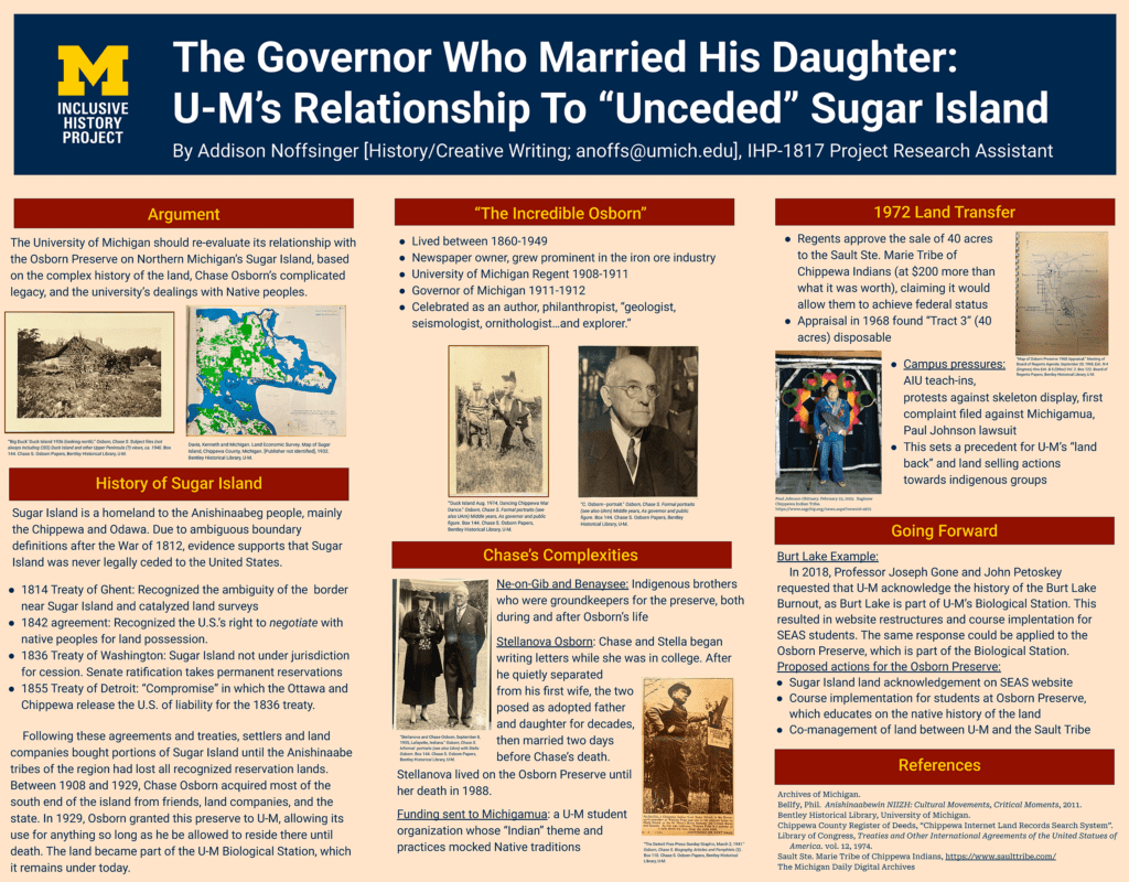 Undergraduate student Addison Noffsinger’s poster uncovers Michigan Governor and U-M Regent Chase Osborn’s landholdings on Sugar Island in northern Michigan, along with how the Chase. S. Osborn Preserve became part of the U-M Biological Station.